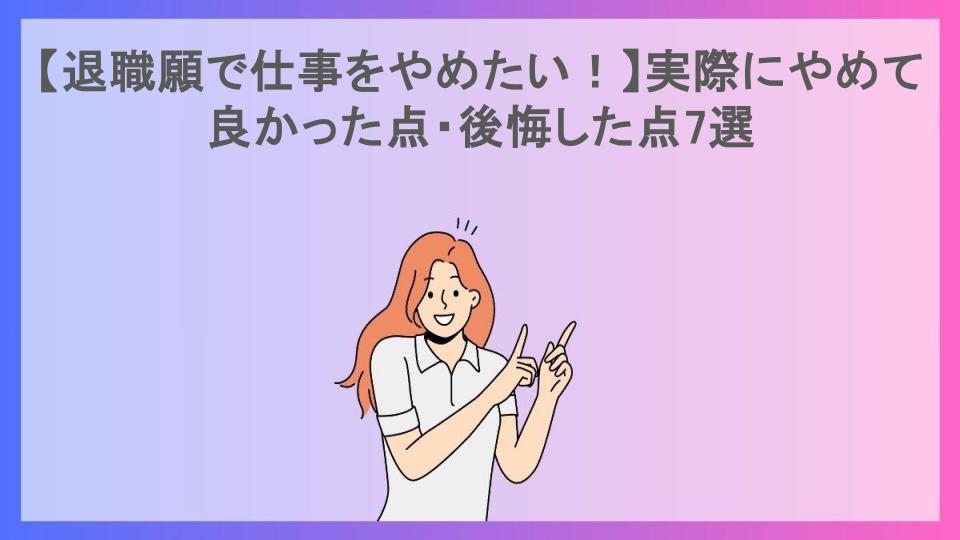 【退職願で仕事をやめたい！】実際にやめて良かった点・後悔した点7選